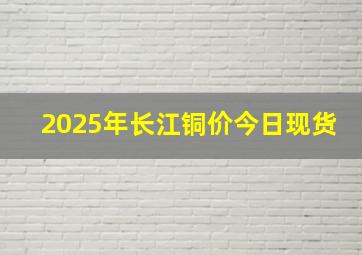 2025年长江铜价今日现货