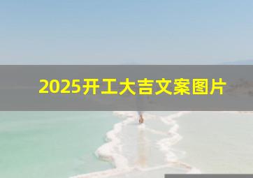 2025开工大吉文案图片