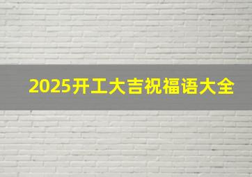 2025开工大吉祝福语大全