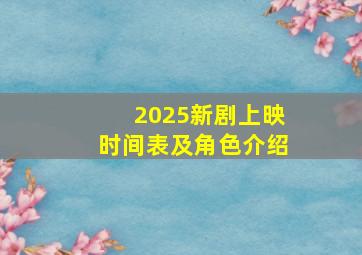 2025新剧上映时间表及角色介绍