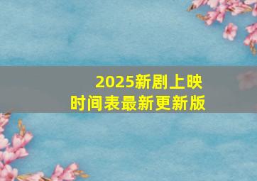 2025新剧上映时间表最新更新版