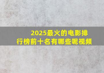 2025最火的电影排行榜前十名有哪些呢视频