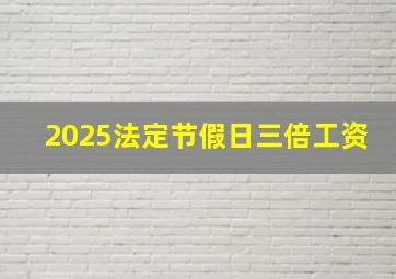 2025法定节假日三倍工资