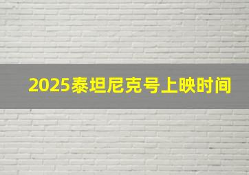 2025泰坦尼克号上映时间