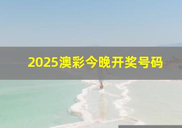 2025澳彩今晚开奖号码