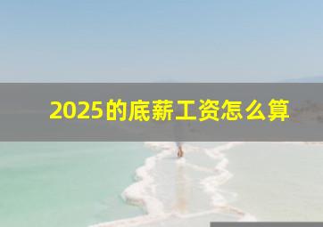 2025的底薪工资怎么算