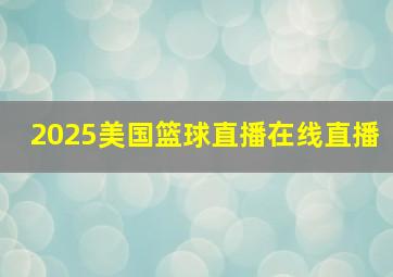 2025美国篮球直播在线直播