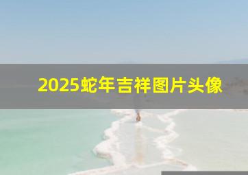 2025蛇年吉祥图片头像