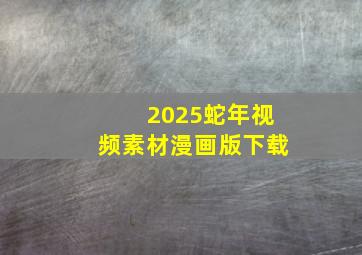 2025蛇年视频素材漫画版下载