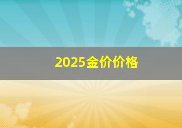 2025金价价格