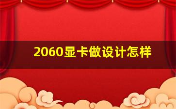 2060显卡做设计怎样