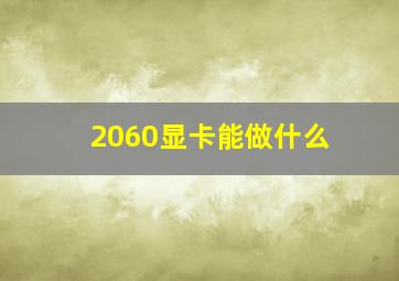 2060显卡能做什么