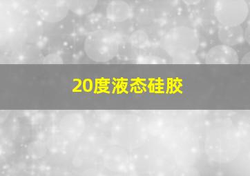 20度液态硅胶