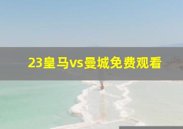 23皇马vs曼城免费观看