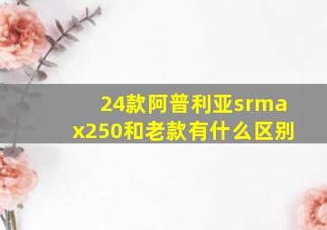 24款阿普利亚srmax250和老款有什么区别