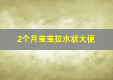 2个月宝宝拉水状大便