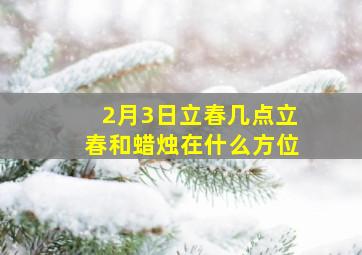 2月3日立春几点立春和蜡烛在什么方位