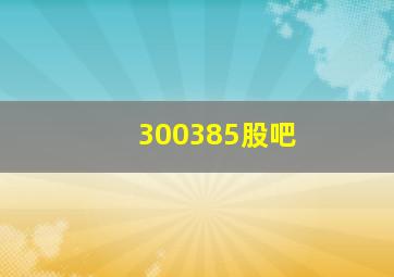 300385股吧