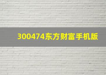 300474东方财富手机版