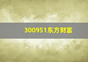 300951东方财富