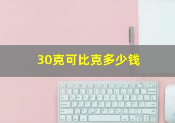 30克可比克多少钱