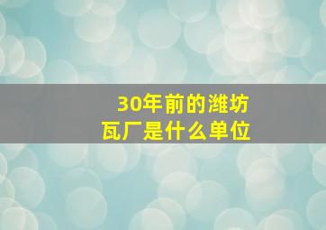 30年前的潍坊瓦厂是什么单位