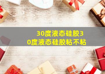 30度液态硅胶30度液态硅胶粘不粘