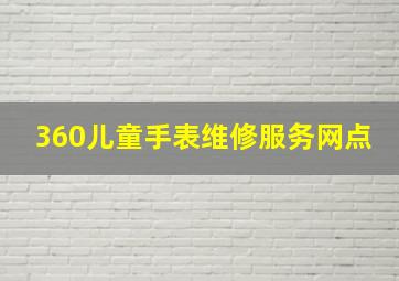 360儿童手表维修服务网点