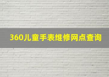 360儿童手表维修网点查询