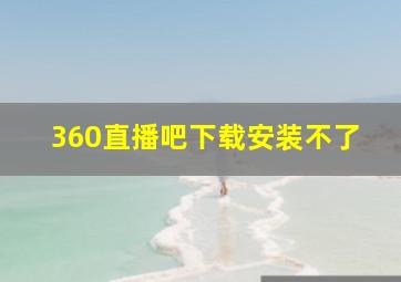 360直播吧下载安装不了