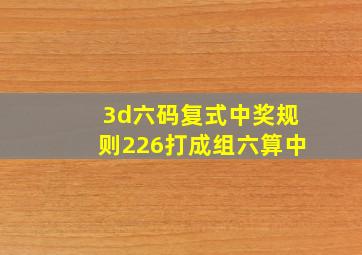 3d六码复式中奖规则226打成组六算中