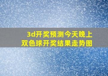 3d开奖预测今天晚上双色球开奖结果走势图