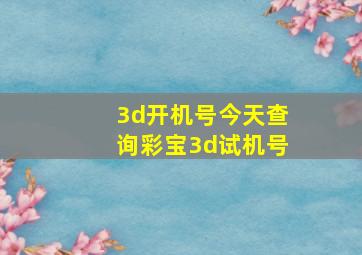 3d开机号今天查询彩宝3d试机号