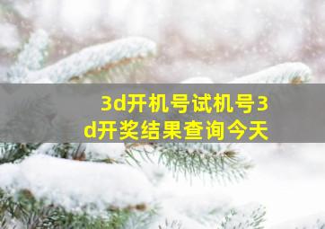 3d开机号试机号3d开奖结果查询今天