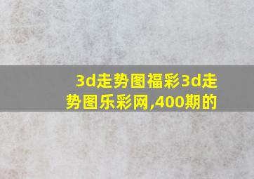 3d走势图福彩3d走势图乐彩网,400期的