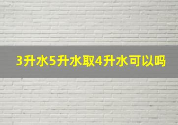 3升水5升水取4升水可以吗