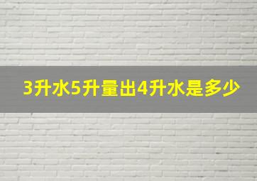 3升水5升量出4升水是多少