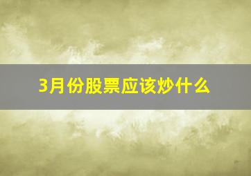 3月份股票应该炒什么