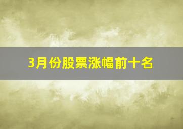 3月份股票涨幅前十名