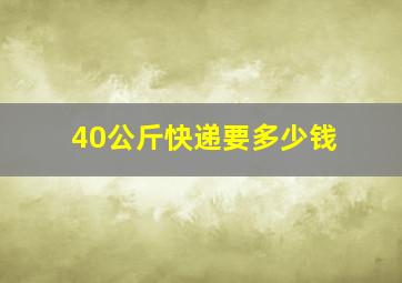 40公斤快递要多少钱