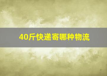 40斤快递寄哪种物流