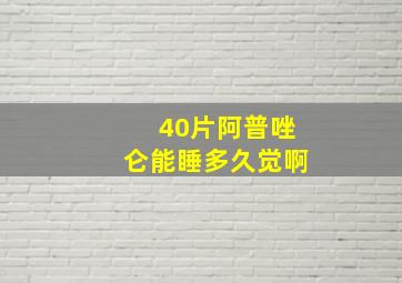 40片阿普唑仑能睡多久觉啊