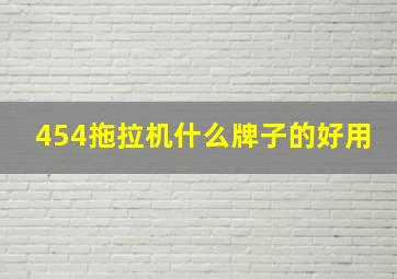 454拖拉机什么牌子的好用