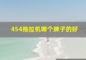 454拖拉机哪个牌子的好