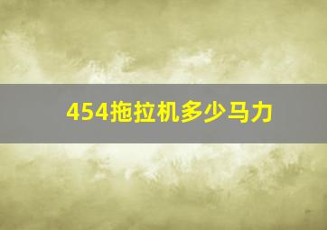 454拖拉机多少马力