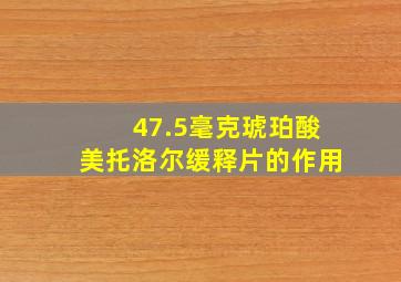 47.5毫克琥珀酸美托洛尔缓释片的作用