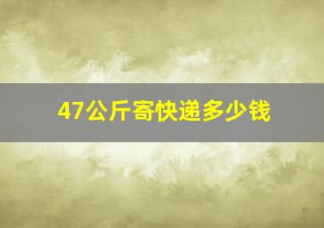 47公斤寄快递多少钱