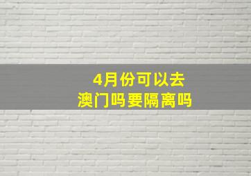 4月份可以去澳门吗要隔离吗