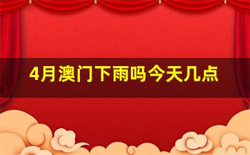 4月澳门下雨吗今天几点