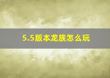 5.5版本龙族怎么玩